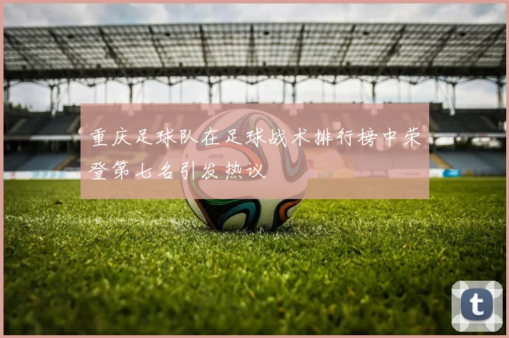 重庆足球队在足球战术排行榜中荣登第七名引发热议