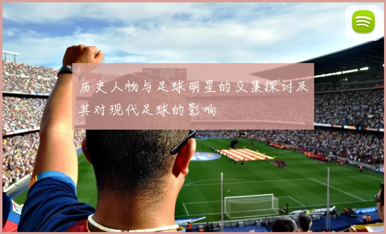 历史人物与足球明星的交集探讨及其对现代足球的影响