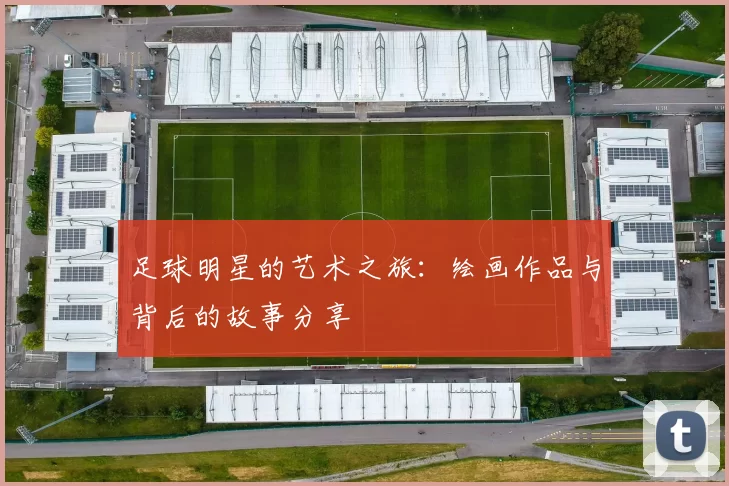 足球明星的艺术之旅：绘画作品与背后的故事分享