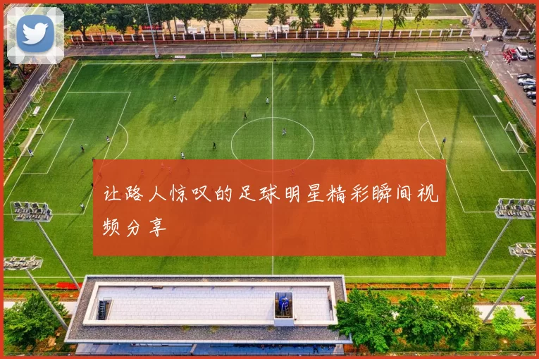 让路人惊叹的足球明星精彩瞬间视频分享