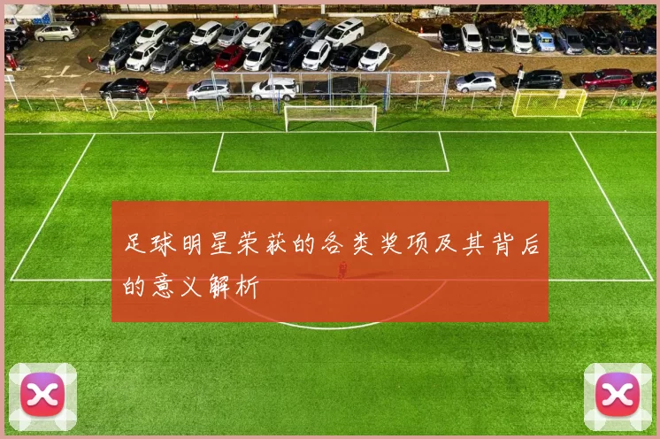 足球明星荣获的各类奖项及其背后的意义解析
