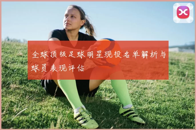 全球顶级足球明星现役名单解析与球员表现评估