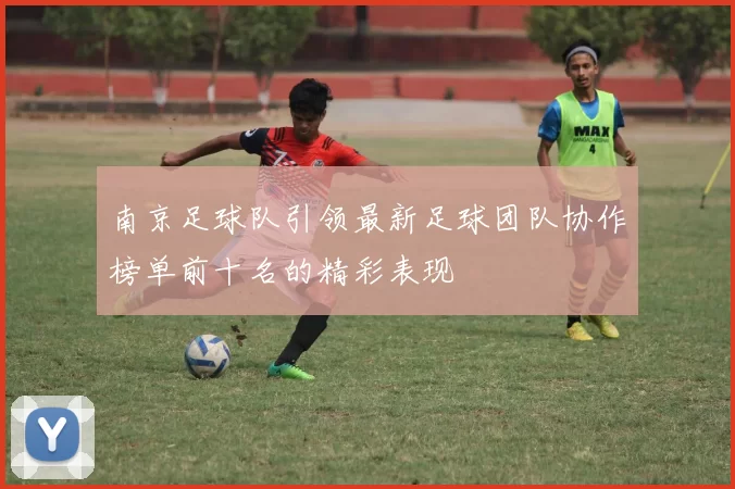 南京足球队引领最新足球团队协作榜单前十名的精彩表现