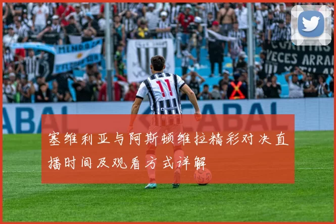 塞维利亚与阿斯顿维拉精彩对决直播时间及观看方式详解