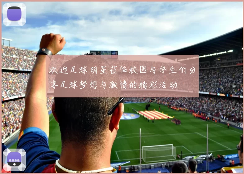 欢迎足球明星莅临校园与学生们分享足球梦想与激情的精彩活动