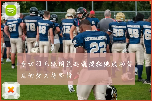 专访羽毛球明星赵磊揭秘他成功背后的努力与坚持