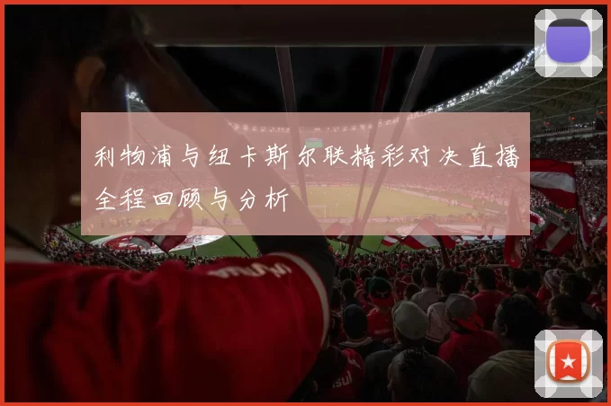 利物浦与纽卡斯尔联精彩对决直播全程回顾与分析