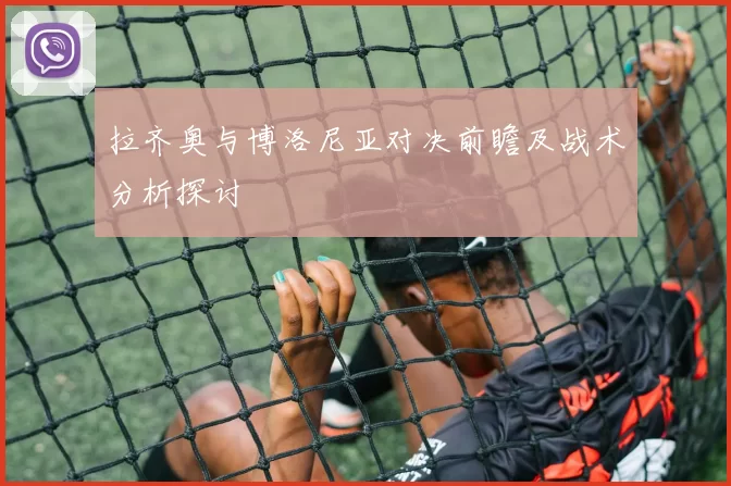 拉齐奥与博洛尼亚对决前瞻及战术分析探讨