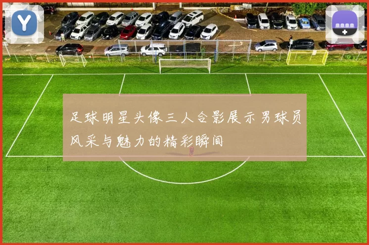 足球明星头像三人合影展示男球员风采与魅力的精彩瞬间