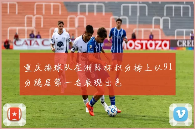 重庆排球队在洲际杯积分榜上以91分稳居第一名表现出色