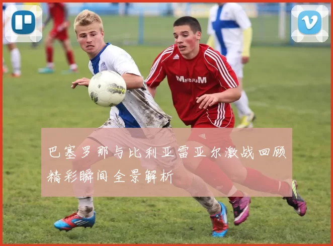 巴塞罗那与比利亚雷亚尔激战回顾精彩瞬间全景解析
