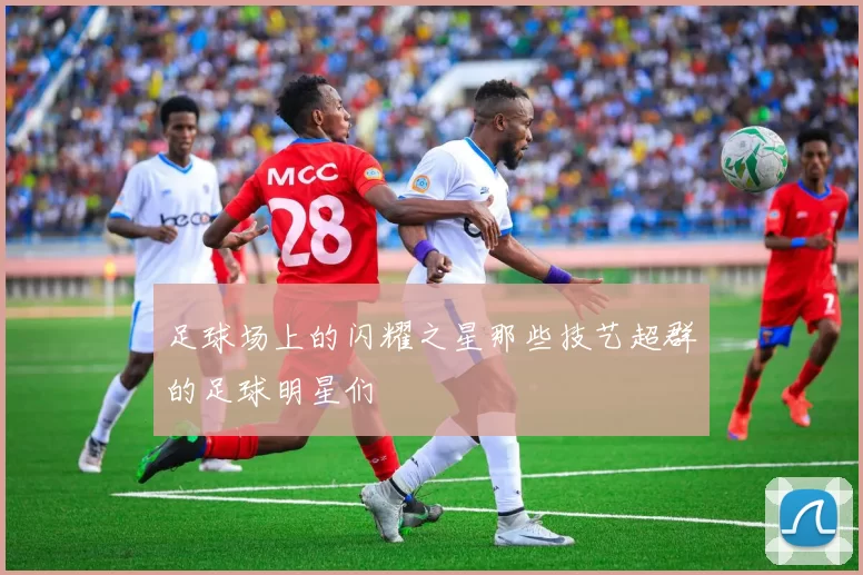 足球场上的闪耀之星那些技艺超群的足球明星们