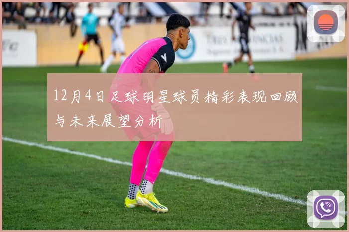 12月4日足球明星球员精彩表现回顾与未来展望分析