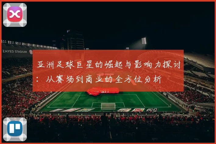 亚洲足球巨星的崛起与影响力探讨：从赛场到商业的全方位分析