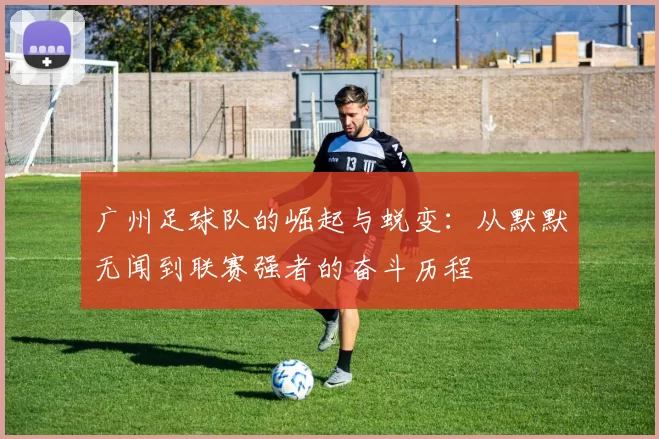 广州足球队的崛起与蜕变：从默默无闻到联赛强者的奋斗历程