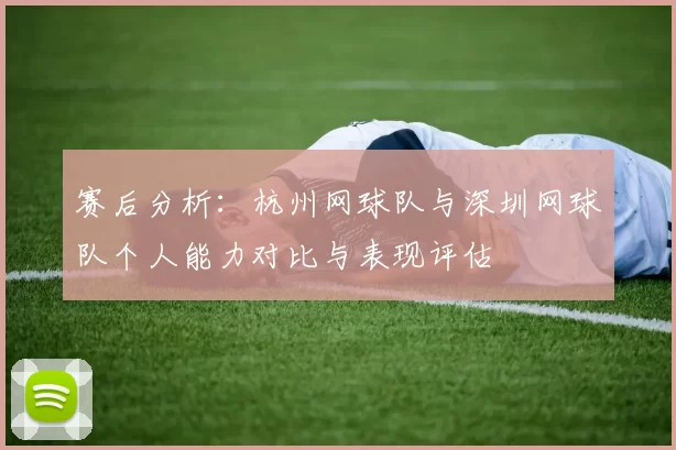 赛后分析：杭州网球队与深圳网球队个人能力对比与表现评估