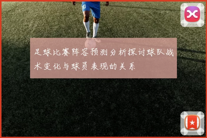 足球比赛阵容预测分析探讨球队战术变化与球员表现的关系