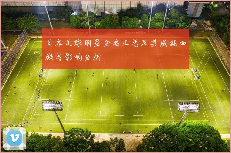 日本足球明星全名汇总及其成就回顾与影响分析