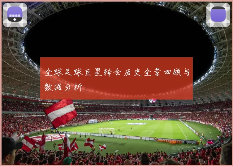 全球足球巨星转会历史全景回顾与数据分析