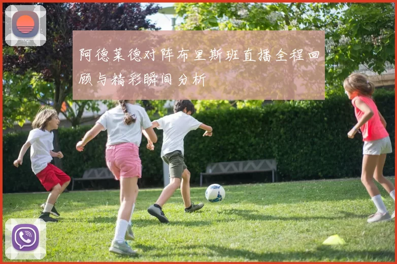 阿德莱德对阵布里斯班直播全程回顾与精彩瞬间分析
