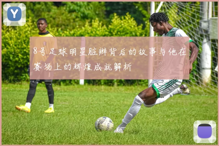 8号足球明星脏辫背后的故事与他在赛场上的辉煌成就解析