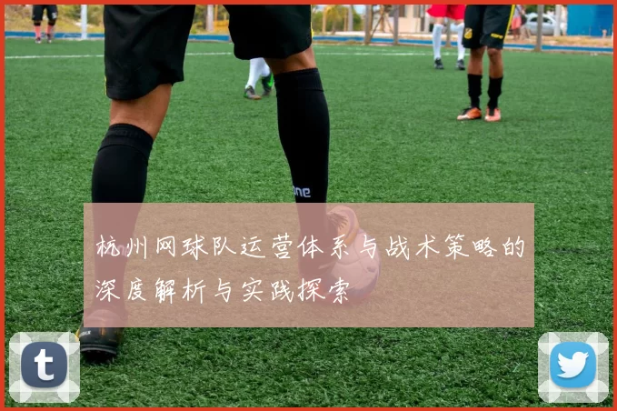杭州网球队运营体系与战术策略的深度解析与实践探索