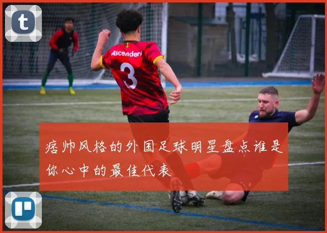 痞帅风格的外国足球明星盘点谁是你心中的最佳代表