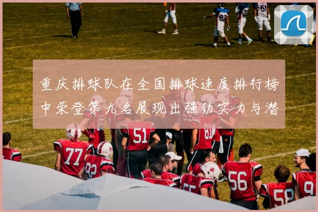 重庆排球队在全国排球速度排行榜中荣登第九名展现出强劲实力与潜力