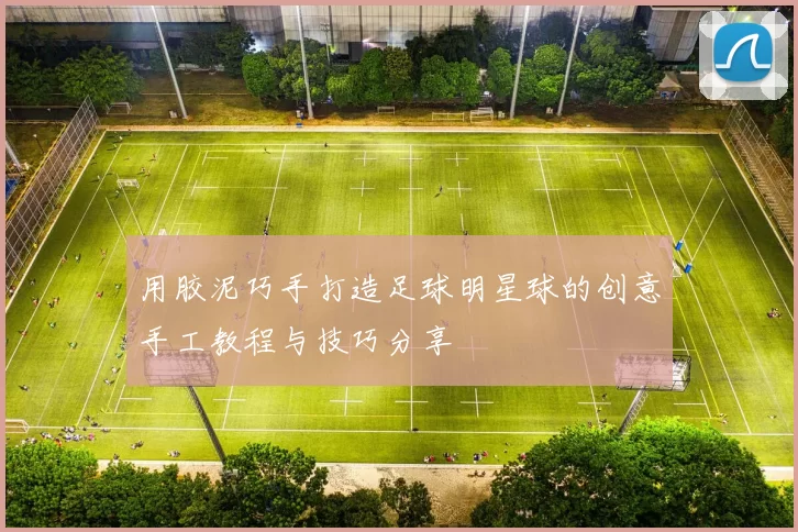 用胶泥巧手打造足球明星球的创意手工教程与技巧分享