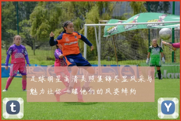 足球明星高清美照集锦尽显风采与魅力让你一睹他们的风姿绰约