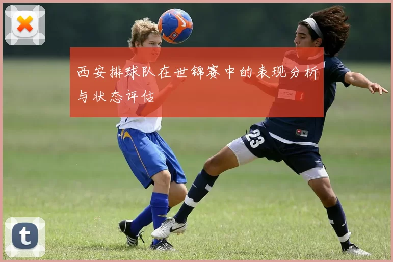 西安排球队在世锦赛中的表现分析与状态评估