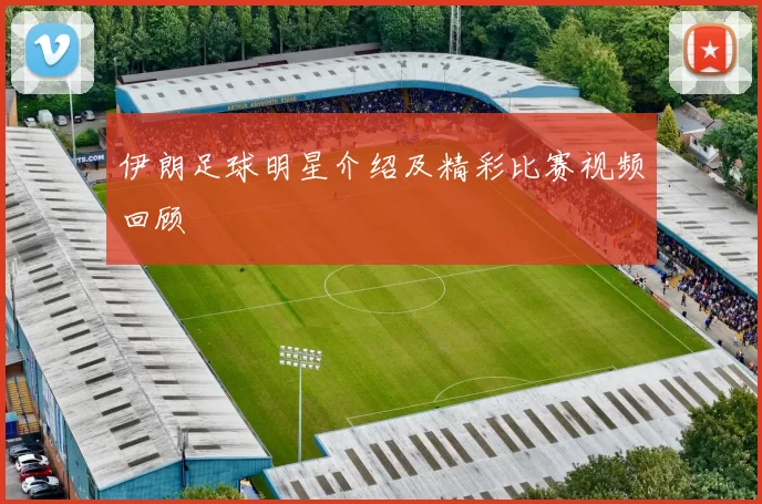 伊朗足球明星介绍及精彩比赛视频回顾