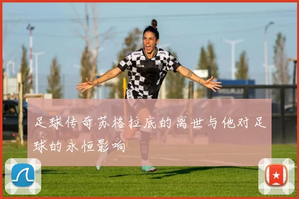 足球传奇苏格拉底的离世与他对足球的永恒影响