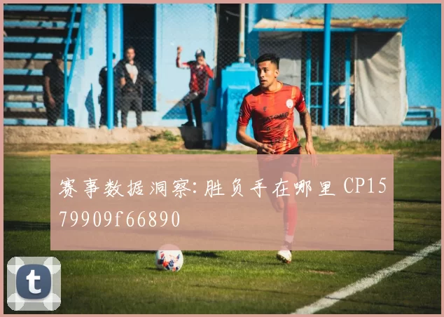 赛事数据洞察:胜负手在哪里 CP1579909f66890