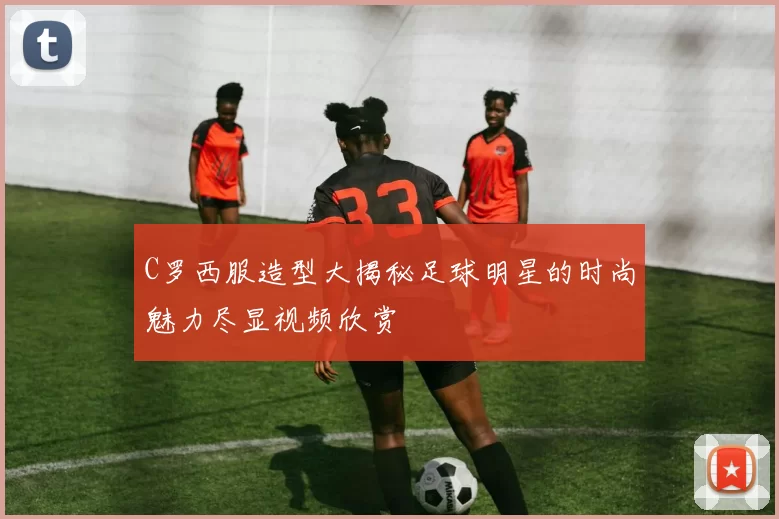 C罗西服造型大揭秘足球明星的时尚魅力尽显视频欣赏