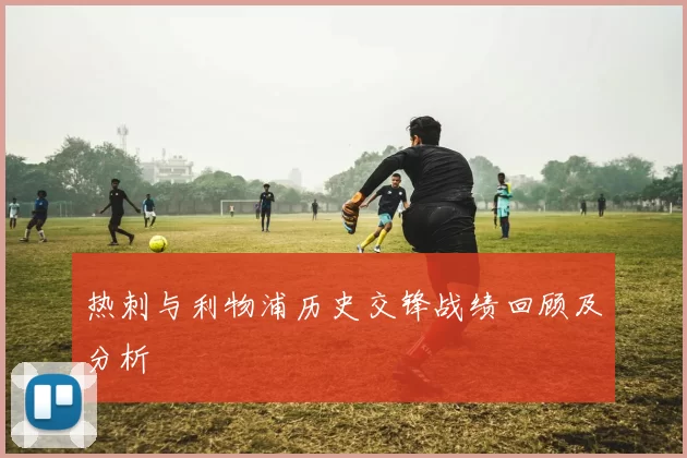 热刺与利物浦历史交锋战绩回顾及分析