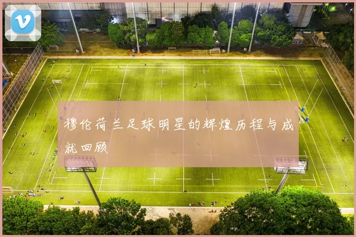 穆伦荷兰足球明星的辉煌历程与成就回顾