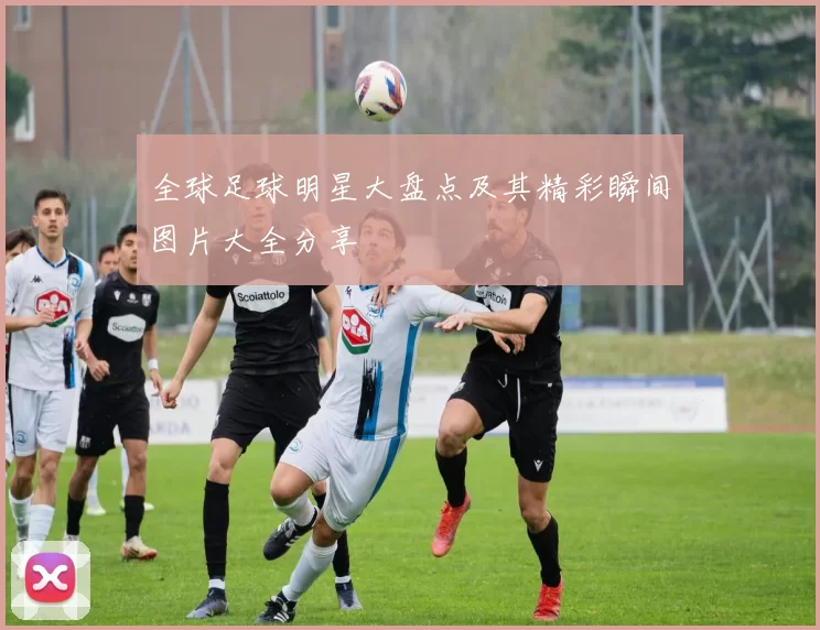 全球足球明星大盘点及其精彩瞬间图片大全分享