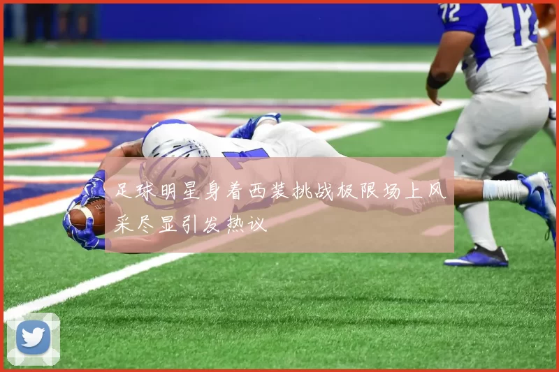 足球明星身着西装挑战极限场上风采尽显引发热议