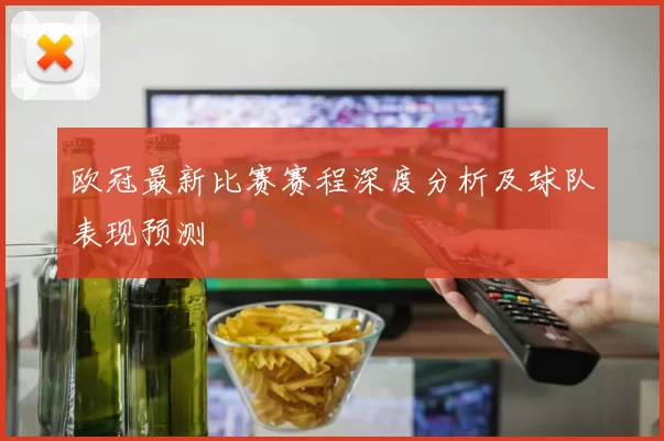 欧冠最新比赛赛程深度分析及球队表现预测