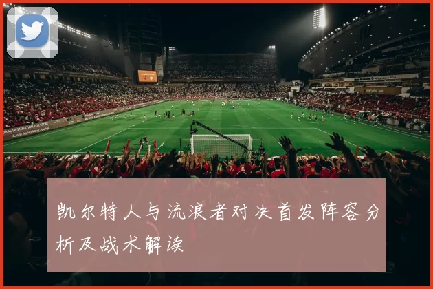 凯尔特人与流浪者对决首发阵容分析及战术解读