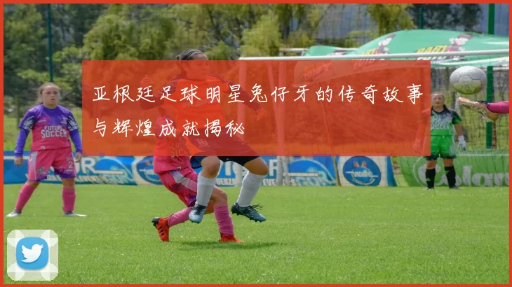 亚根廷足球明星兔仔牙的传奇故事与辉煌成就揭秘