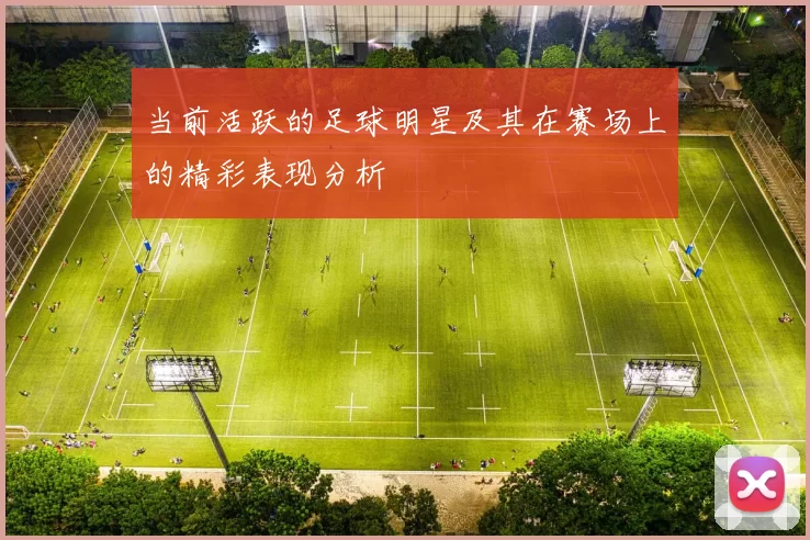 当前活跃的足球明星及其在赛场上的精彩表现分析