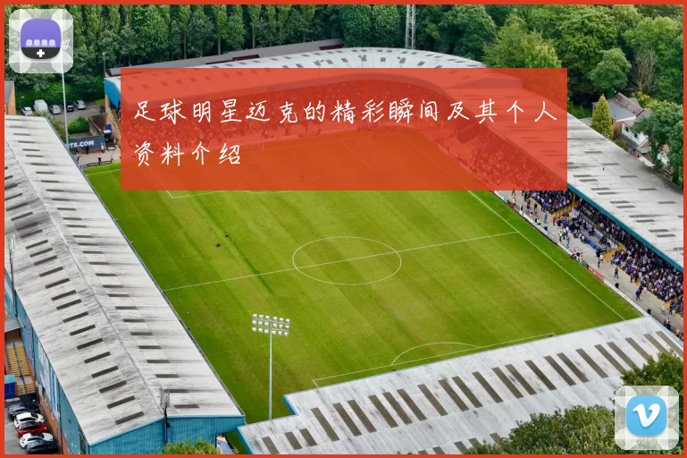 足球明星迈克的精彩瞬间及其个人资料介绍