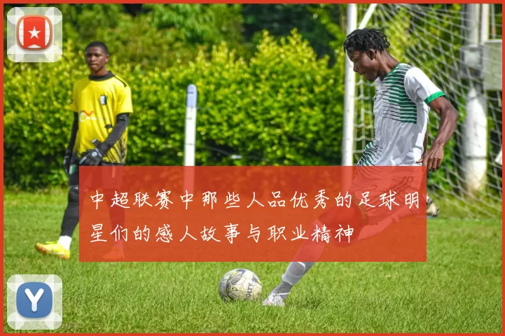 中超联赛中那些人品优秀的足球明星们的感人故事与职业精神