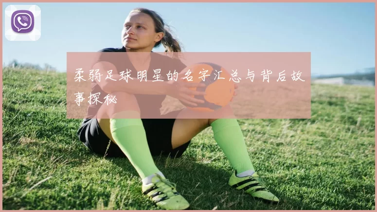 柔弱足球明星的名字汇总与背后故事探秘