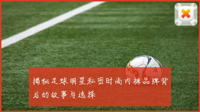 揭秘足球明星私密时尚内裤品牌背后的故事与选择