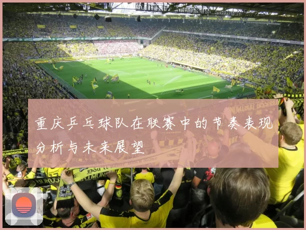 重庆乒乓球队在联赛中的节奏表现分析与未来展望